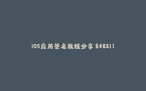 iOS应用签名教程分享 - 必备技能get