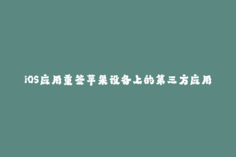 iOS应用重签苹果设备上的第三方应用获取新生命