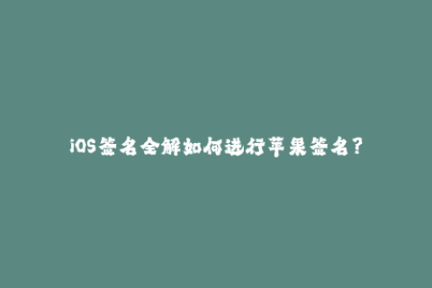 iOS签名全解如何进行苹果签名？