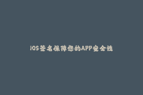 iOS签名保障您的APP安全性