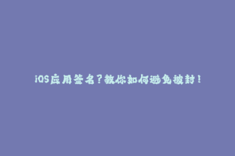 iOS应用签名？教你如何避免被封！