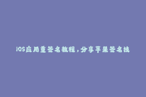 iOS应用重签名教程，分享苹果签名技巧