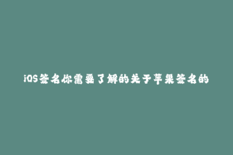 iOS签名你需要了解的关于苹果签名的全部信息