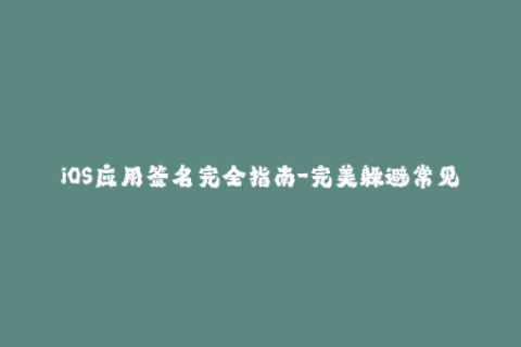 iOS应用签名完全指南-完美躲避常见错误