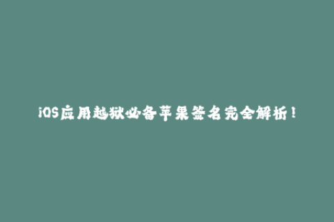 iOS应用越狱必备苹果签名完全解析！