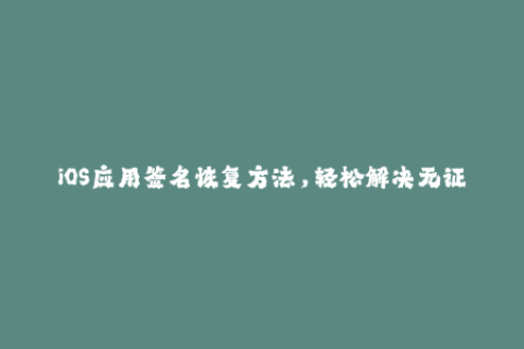 iOS应用签名恢复方法，轻松解决无证书签名问题