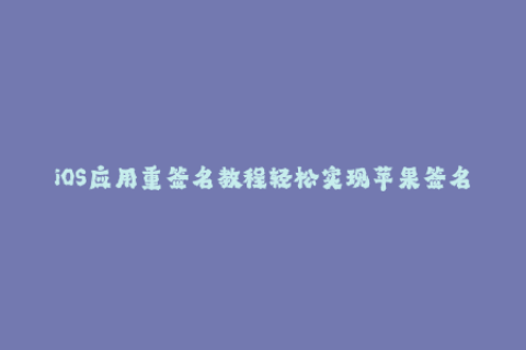 iOS应用重签名教程轻松实现苹果签名