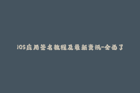 iOS应用签名教程及最新资讯-全面了解苹果签名！