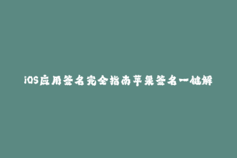 iOS应用签名完全指南苹果签名一键解析