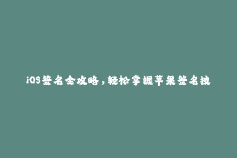 iOS签名全攻略，轻松掌握苹果签名技巧！