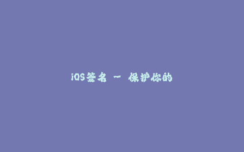 iOS签名 - 保护你的设备与应用