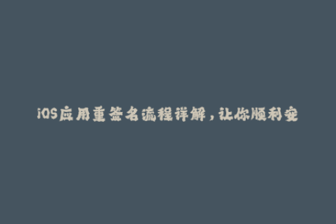 iOS应用重签名流程详解，让你顺利安装使用各种应用