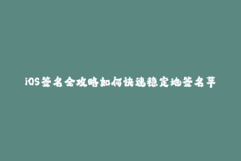 iOS签名全攻略如何快速稳定地签名苹果设备