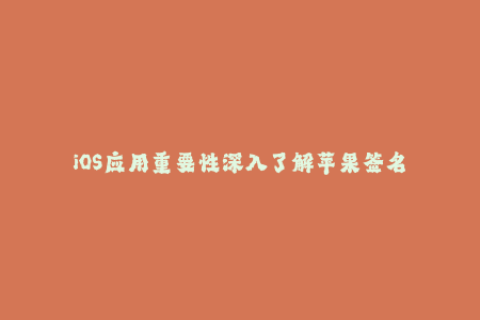 iOS应用重要性深入了解苹果签名