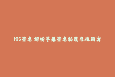 iOS签名 解析苹果签名制度与使用方法