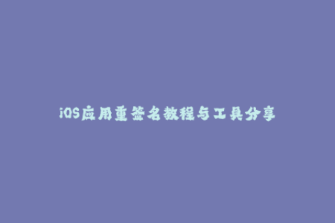 iOS应用重签名教程与工具分享