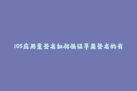 iOS应用重签名如何保证苹果签名的有效性？