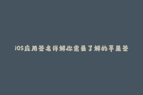 iOS应用签名详解你需要了解的苹果签名知识