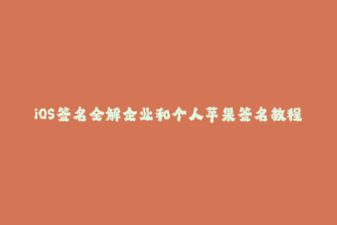 iOS签名全解企业和个人苹果签名教程