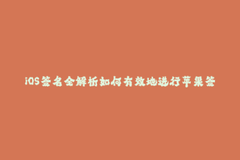 iOS签名全解析如何有效地进行苹果签名？