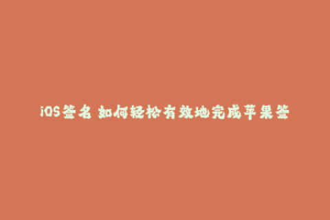 iOS签名 如何轻松有效地完成苹果签名？