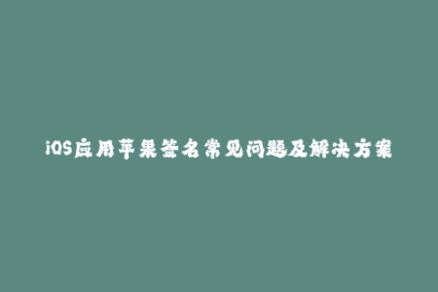 iOS应用苹果签名常见问题及解决方案，完全攻略