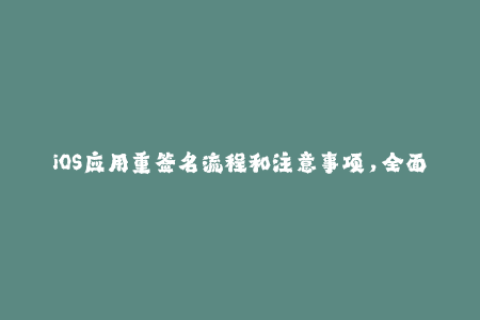 iOS应用重签名流程和注意事项，全面了解苹果签名教程