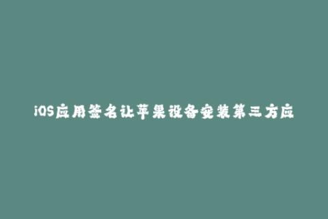 iOS应用签名让苹果设备安装第三方应用的方法