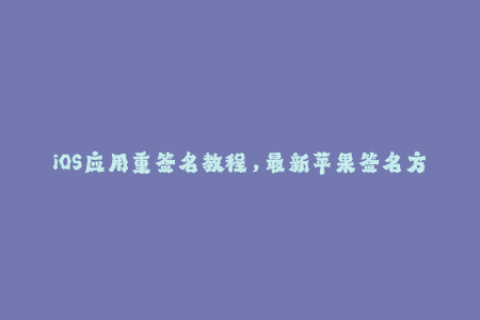 iOS应用重签名教程，最新苹果签名方式分享