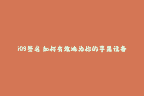 iOS签名 如何有效地为你的苹果设备添加企业签名？