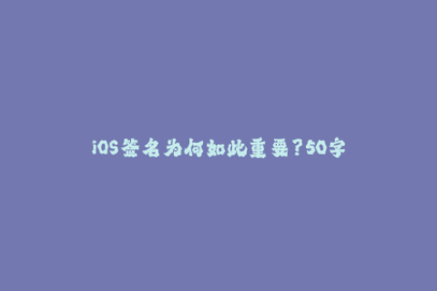 iOS签名为何如此重要？50字