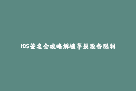 iOS签名全攻略解锁苹果设备限制