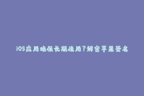 iOS应用难保长期使用？解密苹果签名机制！