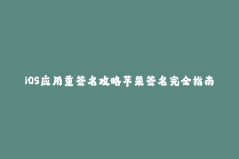 iOS应用重签名攻略苹果签名完全指南