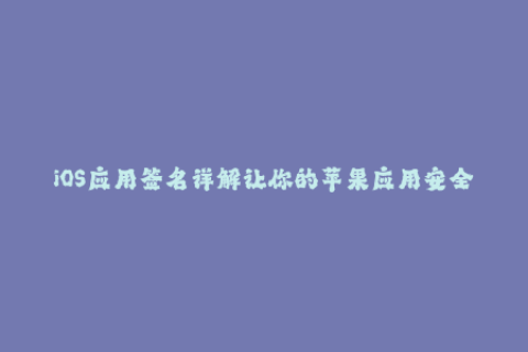 iOS应用签名详解让你的苹果应用安全又稳定