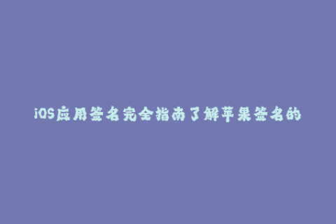 iOS应用签名完全指南了解苹果签名的所有细节