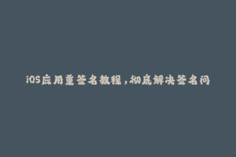 iOS应用重签名教程，彻底解决签名问题！