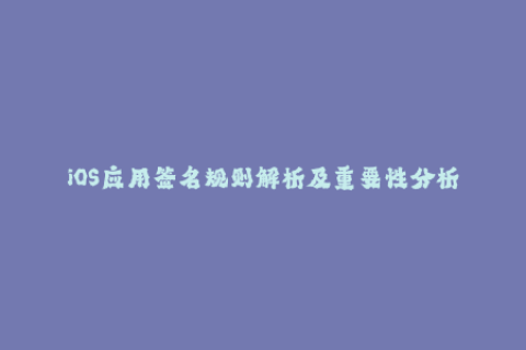 iOS应用签名规则解析及重要性分析