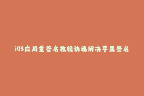 iOS应用重签名教程快速解决苹果签名问题