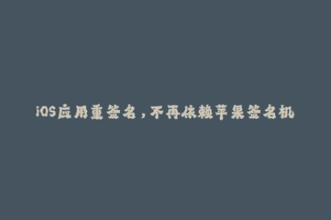 iOS应用重签名，不再依赖苹果签名机制！