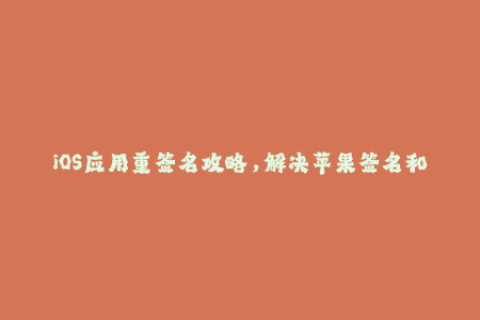 iOS应用重签名攻略，解决苹果签名和企业签名问题