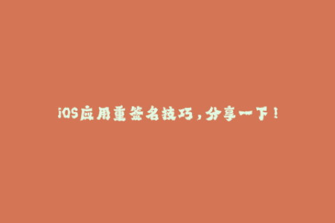 iOS应用重签名技巧，分享一下！