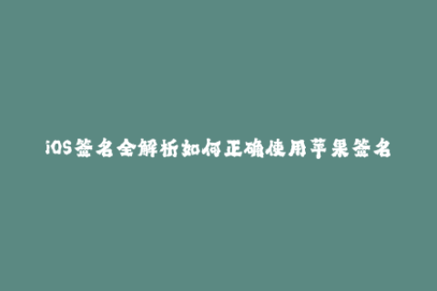 iOS签名全解析如何正确使用苹果签名服务