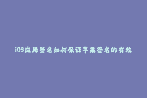 iOS应用签名如何保证苹果签名的有效性？