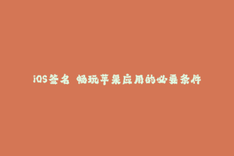 iOS签名——畅玩苹果应用的必要条件