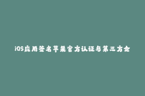 iOS应用签名苹果官方认证与第三方企业签名方式介绍