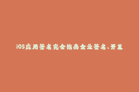 iOS应用签名完全指南企业签名、开发者签名、证书讲解