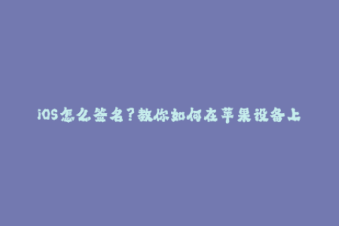 iOS怎么签名？教你如何在苹果设备上重要的签名操作