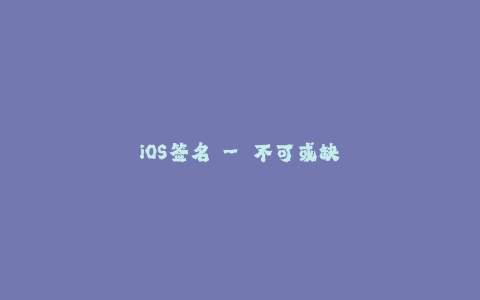 iOS签名 - 不可或缺的应用发布工具