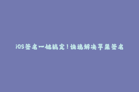 iOS签名一键搞定！快速解决苹果签名问题！